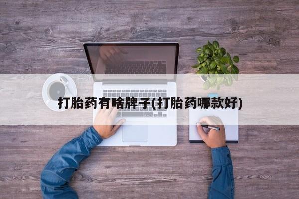 怀孕个月能不能用打胎药打胎药有啥牌子(打胎药哪款好)