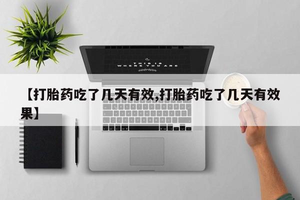 怀孕个月能不能用打胎药【打胎药吃了几天有效,打胎药吃了几天有效果】