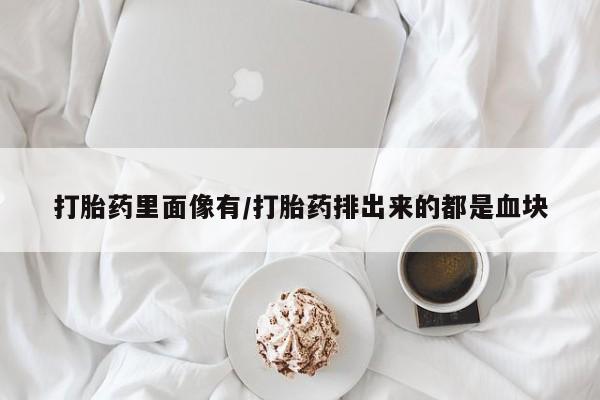 怀孕个月能不能用打胎药打胎药里面像有/打胎药排出来的都是血块