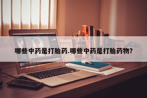 怀孕个月能不能用打胎药哪些中药是打胎药.哪些中药是打胎药物？