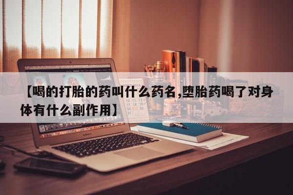 怀孕个月能不能用打胎药【喝的打胎的药叫什么药名,堕胎药喝了对身体有什么副作用】