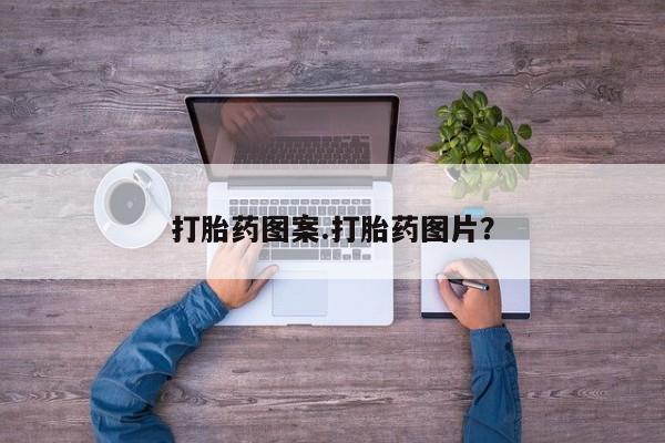 怀孕个月能不能用打胎药打胎药图案.打胎药图片？