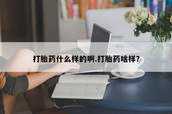 怀孕个月能不能用打胎药打胎药什么样的啊.打胎药啥样？