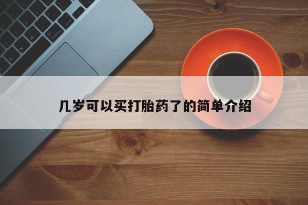 怀孕个月能不能用打胎药几岁可以买打胎药了的简单介绍
