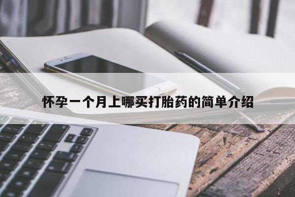 怀孕个月能不能用打胎药怀孕一个月上哪买打胎药的简单介绍