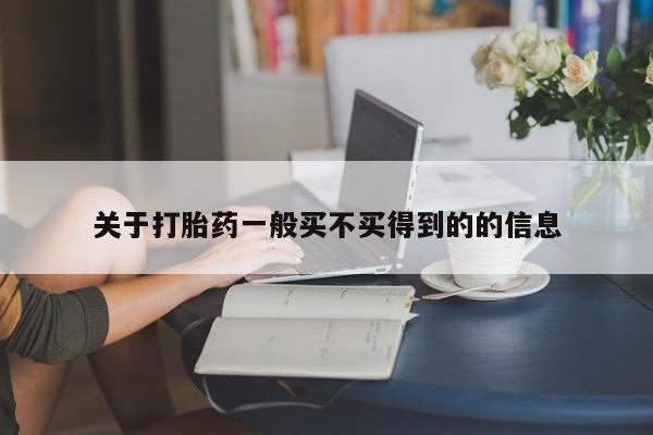 怀孕个月能不能用打胎药关于打胎药一般买不买得到的的信息