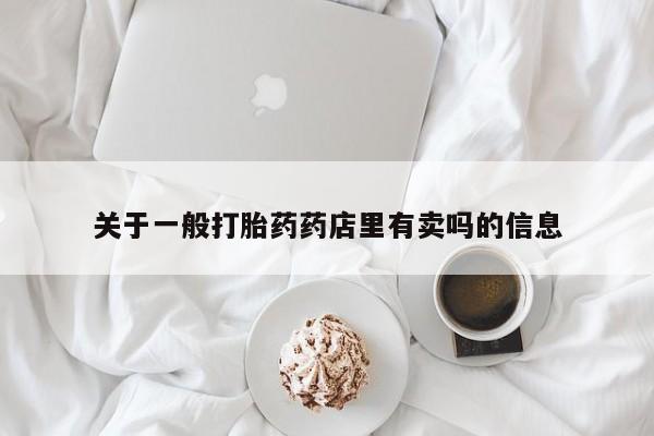 怀孕个月能不能用打胎药关于一般打胎药药店里有卖吗的信息