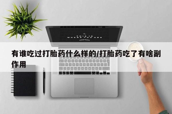 怀孕个月能不能用打胎药有谁吃过打胎药什么样的/打胎药吃了有啥副作用