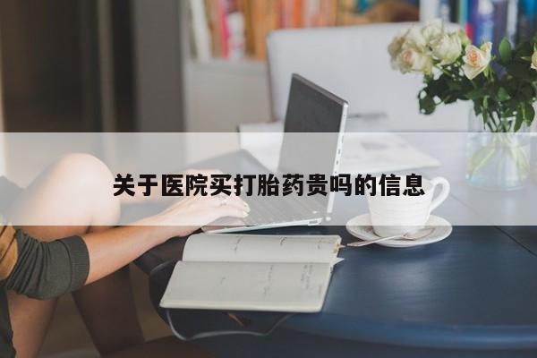 怀孕个月能不能用打胎药关于医院买打胎药贵吗的信息