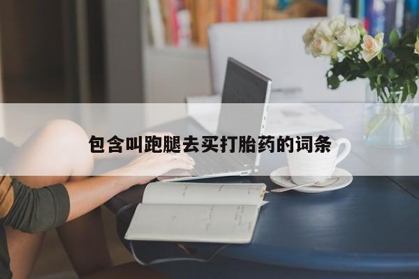 怀孕个月能不能用打胎药包含叫跑腿去买打胎药的词条