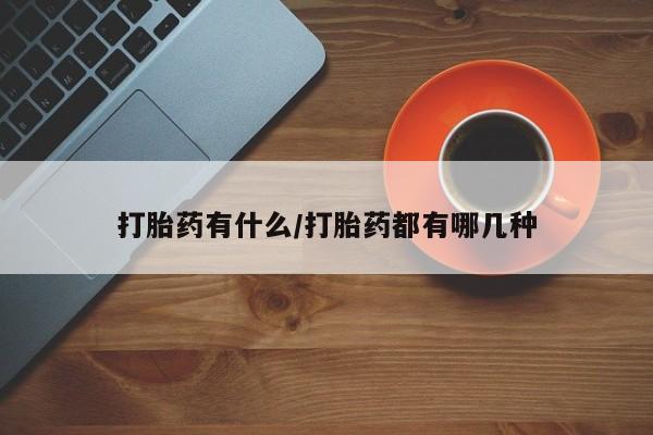 怀孕个月能不能用打胎药打胎药有什么/打胎药都有哪几种