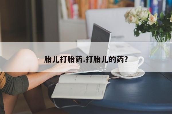 怀孕个月能不能用打胎药胎儿打胎药.打胎儿的药？