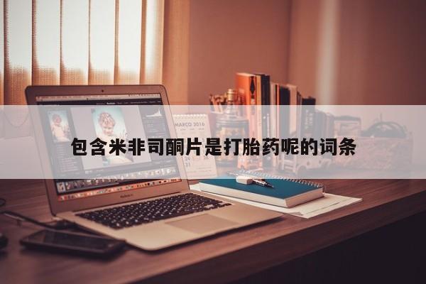 怀孕个月能不能用打胎药包含米非司酮片是打胎药呢的词条