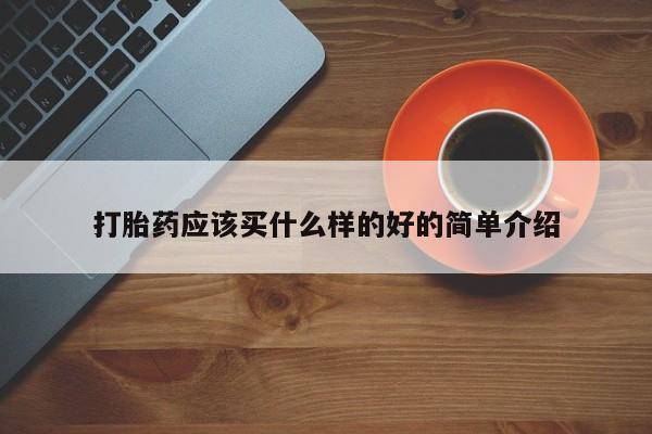 怀孕个月能不能用打胎药打胎药应该买什么样的好的简单介绍