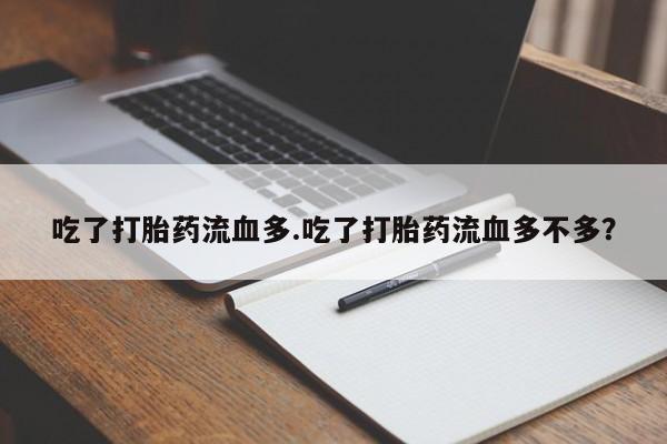 怀孕个月能不能用打胎药吃了打胎药流血多.吃了打胎药流血多不多？