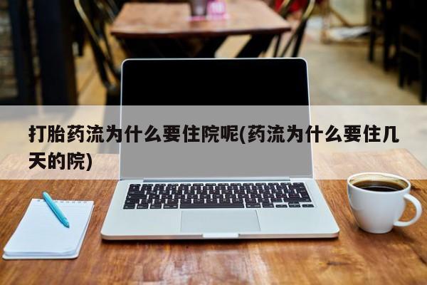 怀孕个月能不能用打胎药打胎药流为什么要住院呢(药流为什么要住几天的院)