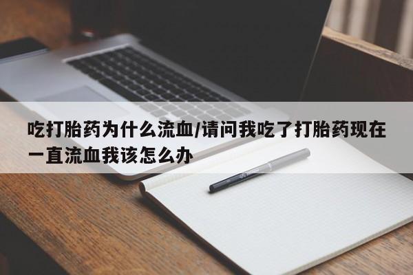 怀孕个月能不能用打胎药吃打胎药为什么流血/请问我吃了打胎药现在一直流血我该怎么办