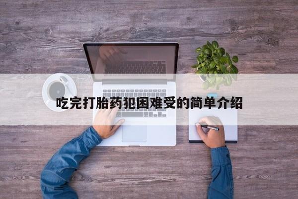 怀孕个月能不能用打胎药吃完打胎药犯困难受的简单介绍
