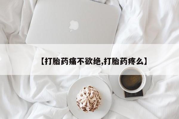 怀孕个月能不能用打胎药【打胎药痛不欲绝,打胎药疼么】