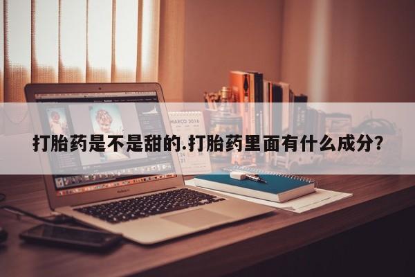 怀孕个月能不能用打胎药打胎药是不是甜的.打胎药里面有什么成分？