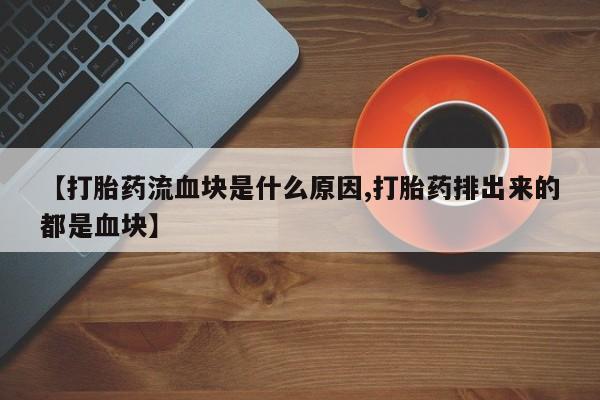怀孕个月能不能用打胎药【打胎药流血块是什么原因,打胎药排出来的都是血块】