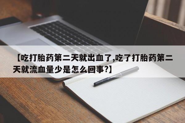 怀孕个月能不能用打胎药【吃打胎药第二天就出血了,吃了打胎药第二天就流血量少是怎么回事?】