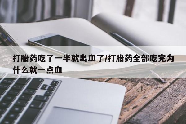 怀孕个月能不能用打胎药打胎药吃了一半就出血了/打胎药全部吃完为什么就一点血