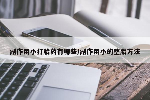 怀孕个月能不能用打胎药副作用小打胎药有哪些/副作用小的堕胎方法